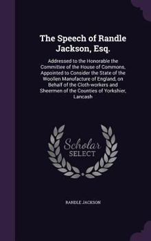 The Speech of Randle Jackson, Esq.: Addressed to the Honorable the Committee of the House of Commons, Appointed to Consider the State of the Woollen Manufacture of England, on Behalf of the Cloth-Work