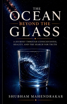 THE OCEAN BEYOND THE GLASS: A Journey Through Consciousness, Reality, and the Search for Truth
