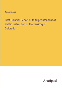 Paperback First Biennial Report of th Superintendent of Public Instruction of the Territory of Colorado Book