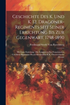 Paperback Geschichte Des K. Und K. 12. Dragoner-Regiments Seit Seiner Errichtung Bis Zur Gegenwart, 1798-1890: Mit Einer Einleitung: Die Emigration Des Französi [German] Book