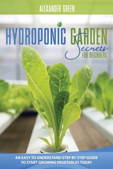 Paperback Hydroponic Garden Secrets for Beginners: An Easy to understand Step by Step Guide to Start Growing Vegetables Today Book