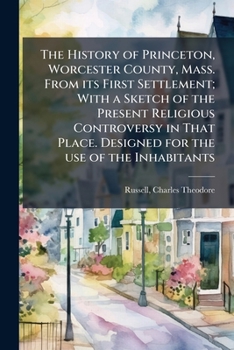 Paperback The History of Princeton, Worcester County, Mass. From its First Settlement; With a Sketch of the Present Religious Controversy in That Place. Designe Book