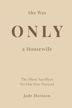 She Was Only A Housewife: A deeply emotional diary of a woman whose endless love, daily sacrifices, and forgotten dreams were hidden behind the simple title of “housewife.” (The Silent Sacrifices)