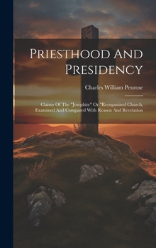 Hardcover Priesthood And Presidency: Claims Of The "josephite" Or "reorganized Church, Examined And Compared With Reason And Revelation Book