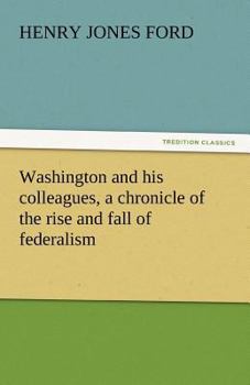 Washington & His Colleagues: A Chronicle of the Rise and Fall of Federalism - Book #14 of the Chronicles of America