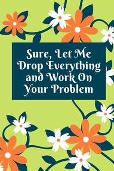 Paperback Sure, Let Me Drop Everything and Work On Your Problem: Lined notebook.Notebook, Journal, Diary, Doodle Book (120Pages, Blank, 6 x 9) Book