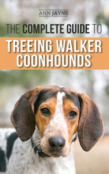 Hardcover The Complete Guide to Treeing Walker Coonhounds: Finding, Raising, Training, Feeding, Exercising, Socializing, and Loving Your New Walker Coonhound Pu Book