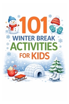 101 Winter Break Activities for Kids: Screen-Free, Creative & Easy Ideas for Snow Days, School Break & Cozy Family Fun (101 Families)