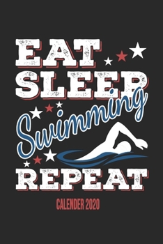 Eat Sleep Swimming Repeat Calender 2020: Funny Cool Swimmer Calender 2020 Monthly & Weekly Planner - 6x9 - 128 Pages - Cute Gift For Swim Instructor, Swim Coach, Swimming Fan, Swim Club