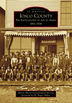 Iosco County: The Photography of Ard G. Emery 1892-1904 - Book  of the Images of America: Michigan