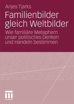 Familienbilder Gleich Weltbilder: Wie Familiare Metaphern Unser Politisches Denken Und Handeln Bestimmen