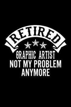 Paperback Retired Graphic Artist Not My Problem Anymore: Lined Journal, 120 Pages, 6x9 Sizes, Funny Retirement Gift For Graphic Artist Funny Retired Graphic Art Book