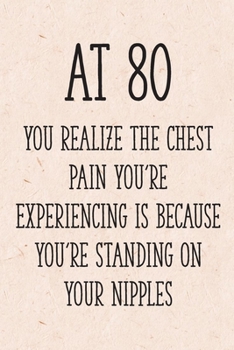 Paperback At 80 You Realize the Chest Pain You're Experiencing is Because You're Standing on Your Nipples: Funny 80th Gag Gifts for Women, Friend - Notebook & J Book