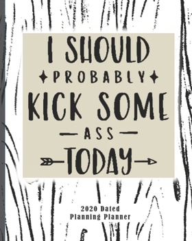 I Should Probably Kick Some Ass Today 2020 Dated Planning Planner: Weekly and Monthly (Jan-Dec) Professional Academic Calendar Schedule Organizer ... Startup Basics in Entrepreneurial Skills