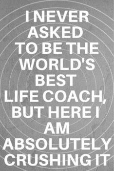 I never asked to be the World's Best Life Coach, But Here I am Absolutely Crushing it: Fivestar notebooks- College Notebooks- school notebooks- Motiva