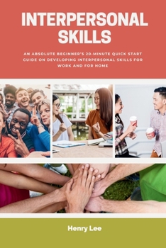 Paperback Interpersonal Skills: An Absolute Beginner's 20-Minute Quick Start Guide on Developing Interpersonal Skills for Work and for Home Book