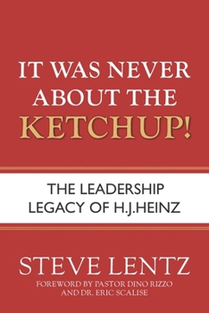 Paperback It Was Never About the Ketchup!: The Leadership Legacy of H.J. Heinz Book