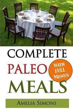 Paperback Complete Paleo Meals: A Paleo Cookbook Featuring Paleo Comfort Foods - Recipes for an Appetizer, Entree, Side Dishes and Dessert in Every Me Book