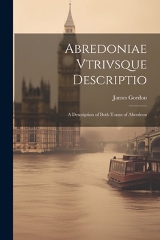 Paperback Abredoniae Vtrivsque Descriptio: A Description of Both Touns of Aberdeen Book