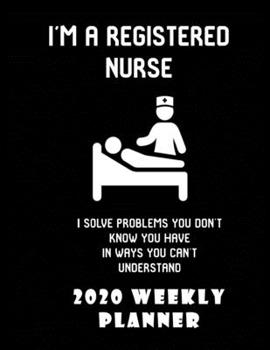 I'm A Registered Nurse I Solve Problems You Don't Know You Have In Ways You Can't Understand 2020 Weekly Planner: Stylish Organizer Diary And Calendar For The Year - Black