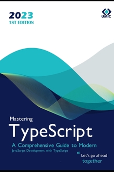 Mastering TypeScript: A Comprehensive Guide to Modern JavaScript Development with TypeScript