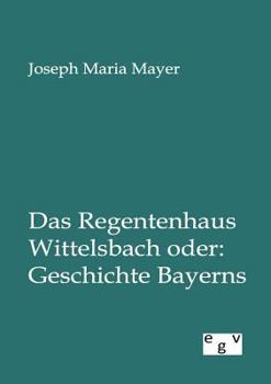 Paperback Das Regentenhaus Wittelsbach Oder: Geschichte Bayerns [German] Book