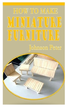 Paperback How to Make Miniature Furniture: The practical and concise guide on how to make miniature furniture Book