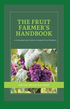 The Fruit Farmer's Handbook: A Comprehensive Guide to Successful Fruit Plantation