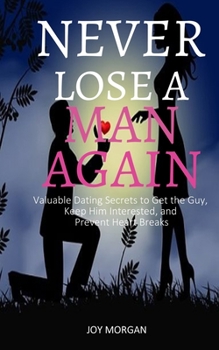 Paperback Never Lose A Man Again: Valuable Dating Secrets to Get the Guy, Keep Him Interested, and Prevent Heart Breaks Book