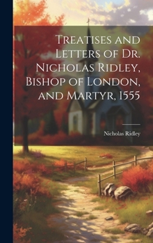 Hardcover Treatises and Letters of Dr. Nicholas Ridley, Bishop of London, and Martyr, 1555 Book