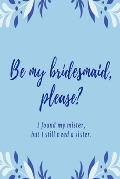 Be my bridesmaid please? I found my mister, but I still need a sister: Blue leaf wedding lined paperback jotter