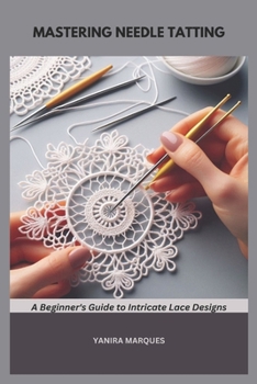 Paperback Mastering Needle Tatting: A Beginner's Guide to Intricate Lace Designs Book