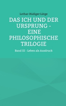 Das Ich und der Ursprung - Eine philosophische Trilogie: Band III - Leben als Ausdruck (German Edition)