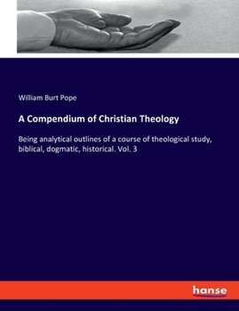 Paperback A Compendium of Christian Theology: Being analytical outlines of a course of theological study, biblical, dogmatic, historical. Vol. 3 Book