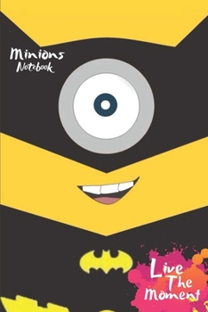 Minions Live The Moment Notebook: Blank Lined Minions Journal Or A Diary for Action and Adventure Lovers and a great gift for all ages which Consist of 6" x 9" Inch dimension with 120 pages