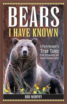 Paperback Bears I Have Known: A Park Ranger's True Tales from Yellowstone & Glacier National Parks Book