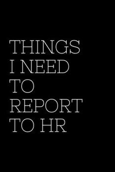 Paperback Things I Need To Report To HR - HR Funny Quote Notebook/Journal: 6x9 Blank Lined Journal Book