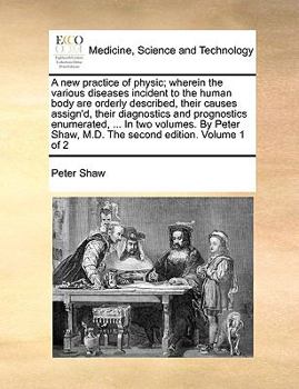 Paperback A New Practice of Physic; Wherein the Various Diseases Incident to the Human Body Are Orderly Described, Their Causes Assign'd, Their Diagnostics and Book