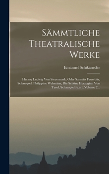 S�mmtliche Theatralische Werke: Herzog Ludwig Von Steyermark, Oder Sarm�ts Feuerb�r, Schauspiel. Philippine Welserinn, Die Sch�ne Herzoginn Von Tyrol, Schauspiel [u.A.], Volume 2...
