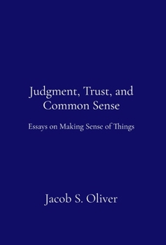 Judgment, Trust, and Common Sense: Essays on Making Sense of Things