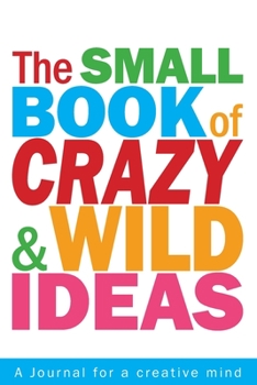 The Small Book of Crazy and Wild Ideas: A journal for a creative mind