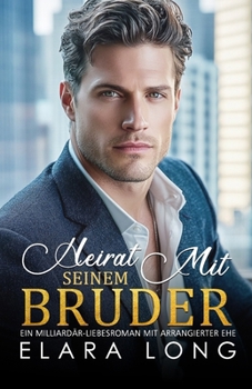 HEIRAT MIT SEINEM BRUDER: Ein Milliardär-Liebesroman mit arrangierter Ehe (Milliardärsromanze) (German Edition)