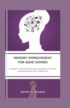 Paperback Memory Improvement for ADHD Women: Unlocking Your Potential With Brain Strategies, Concentration Techniques, and Brain-Boosting Foods for ADHD Women Book