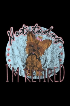 not to day I'm Retired: Yorkie for Retired Yorkshire Terrier Lover Journal/Notebook Blank Lined Ruled 6x9 100 Pages