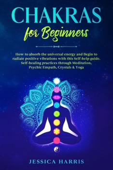 Paperback Chakras for Beginners: How to absorb the universal energy and Begin to radiate positive vibrations with this self-help guide. Self-healing pr Book