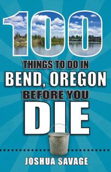 Paperback 100 Things to Do in Bend, Oregon Before You Die Book