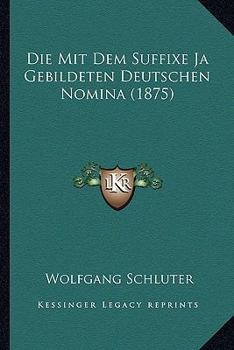 Paperback Die Mit Dem Suffixe Ja Gebildeten Deutschen Nomina (1875) [German] Book
