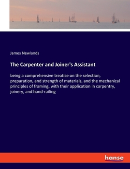 Paperback The Carpenter and Joiner's Assistant: being a comprehensive treatise on the selection, preparation, and strength of materials, and the mechanical prin Book