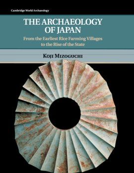 The Archaeology of Japan: From the Earliest Rice Farming Villages to the Rise of the State - Book  of the Cambridge World Archaeology