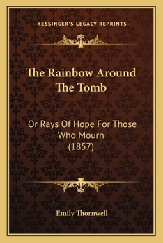 The Rainbow Around The Tomb: Or Rays Of Hope For Those Who Mourn